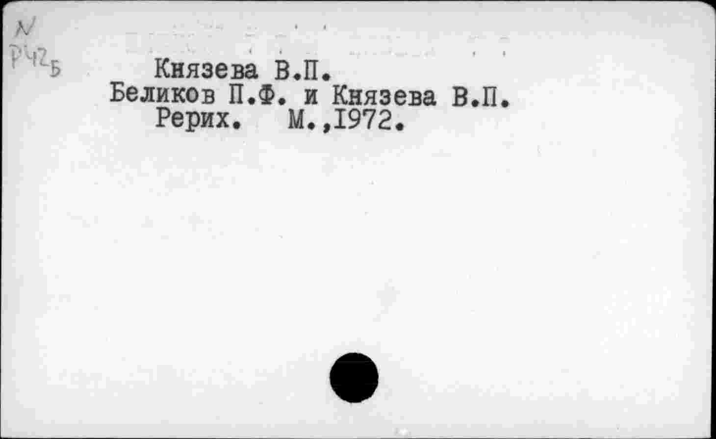 ﻿
Князева В.П.
Беликов П.Ф. и Князева В.П Рерих. М.,1972.